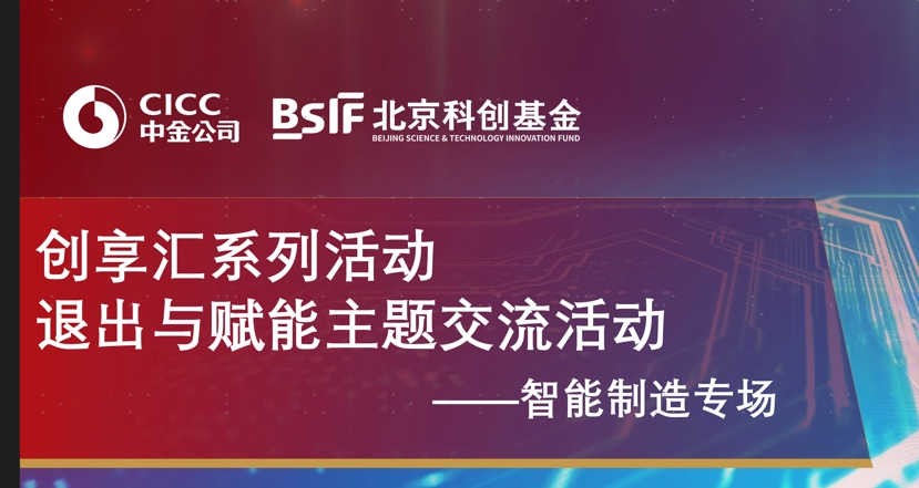 北京科创基金联合中金公司投资银行部举办“创享汇”退出与赋能系列活动——智能制造行业专题交流会